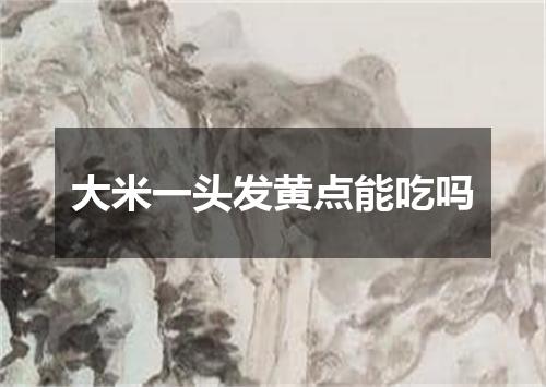 大米一头发黄点能吃吗