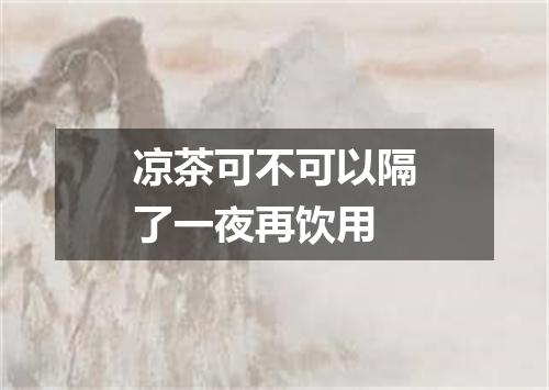 凉茶可不可以隔了一夜再饮用