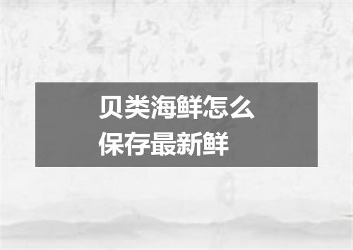 贝类海鲜怎么保存最新鲜