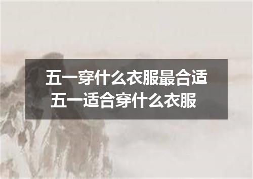 五一穿什么衣服最合适 五一适合穿什么衣服