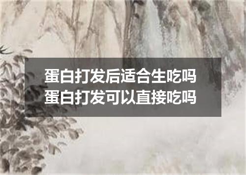 蛋白打发后适合生吃吗 蛋白打发可以直接吃吗