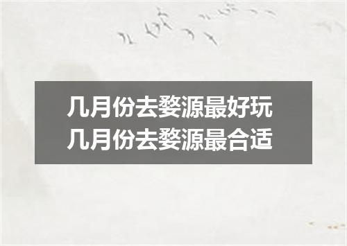 几月份去婺源最好玩 几月份去婺源最合适