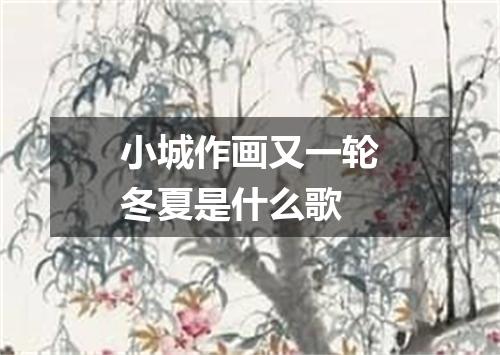 小城作画又一轮冬夏是什么歌