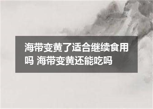 海带变黄了适合继续食用吗 海带变黄还能吃吗