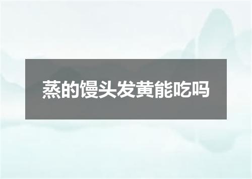 蒸的馒头发黄能吃吗