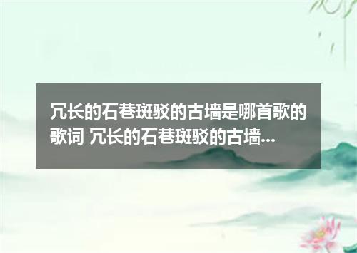 冗长的石巷斑驳的古墙是哪首歌的歌词 冗长的石巷斑驳的古墙是什么歌