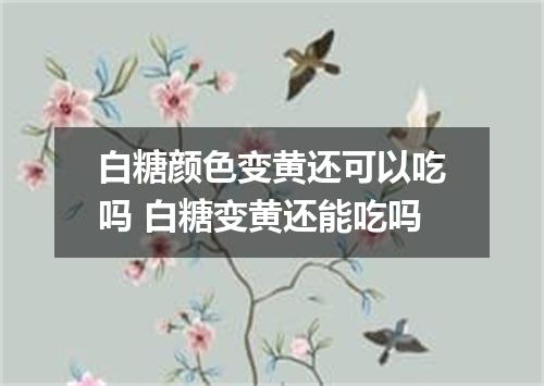 白糖颜色变黄还可以吃吗 白糖变黄还能吃吗