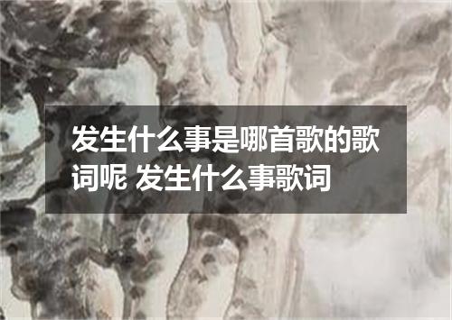 发生什么事是哪首歌的歌词呢 发生什么事歌词