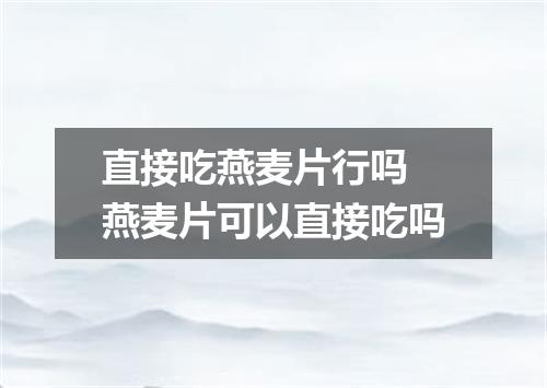 直接吃燕麦片行吗 燕麦片可以直接吃吗
