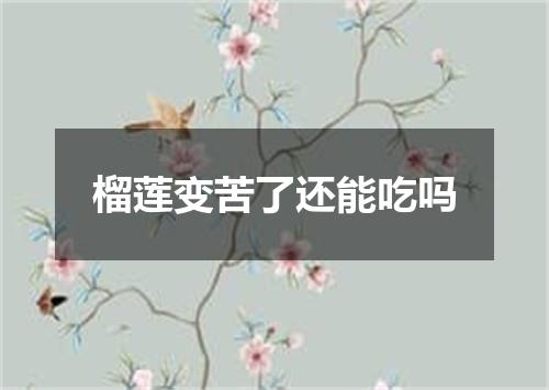 榴莲变苦了还能吃吗