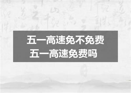五一高速免不免费 五一高速免费吗