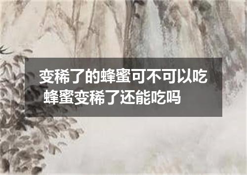 变稀了的蜂蜜可不可以吃 蜂蜜变稀了还能吃吗