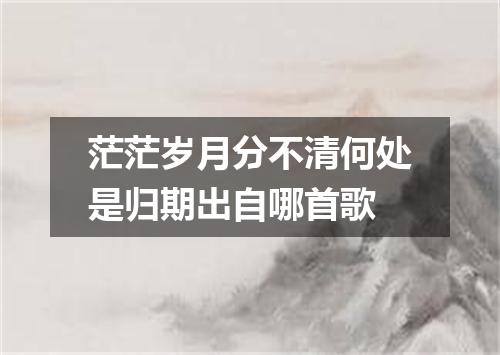 茫茫岁月分不清何处是归期出自哪首歌