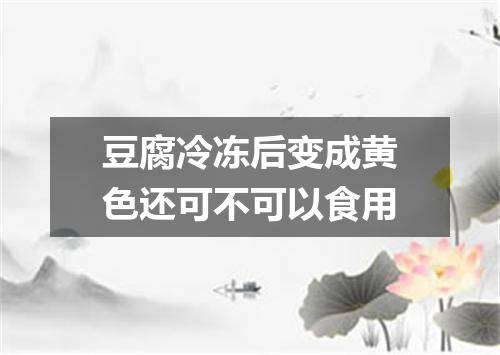 豆腐冷冻后变成黄色还可不可以食用
