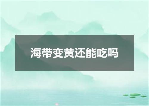 海带变黄还能吃吗