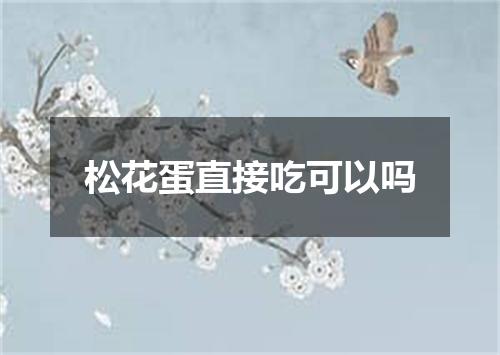 松花蛋直接吃可以吗