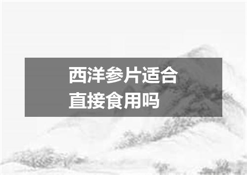 西洋参片适合直接食用吗