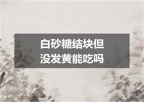 白砂糖结块但没发黄能吃吗