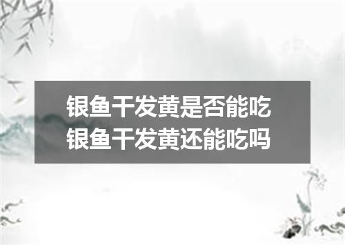 银鱼干发黄是否能吃 银鱼干发黄还能吃吗