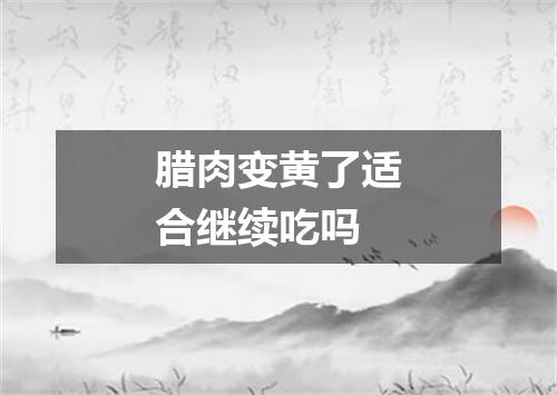 腊肉变黄了适合继续吃吗