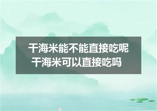 干海米能不能直接吃呢 干海米可以直接吃吗