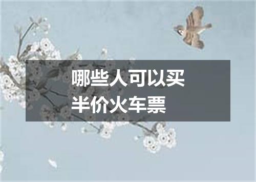 哪些人可以买半价火车票