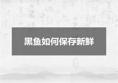 黑鱼如何保存新鲜