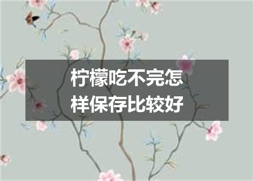 柠檬吃不完怎样保存比较好