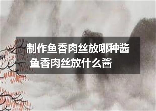 制作鱼香肉丝放哪种酱 鱼香肉丝放什么酱