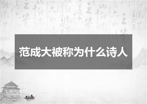 范成大被称为什么诗人