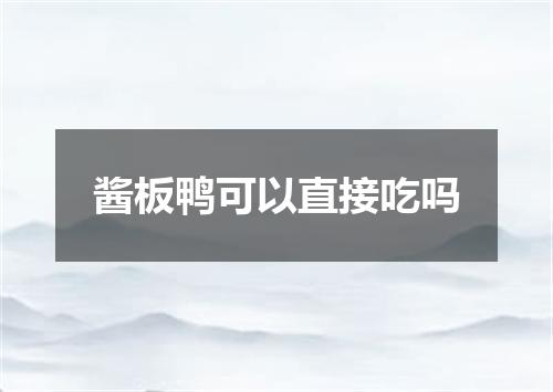酱板鸭可以直接吃吗