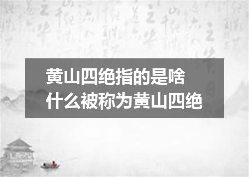 黄山四绝指的是啥 什么被称为黄山四绝