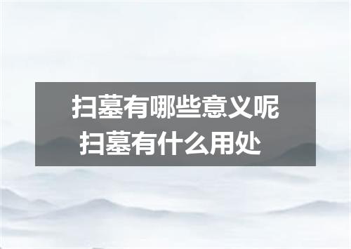 扫墓有哪些意义呢 扫墓有什么用处