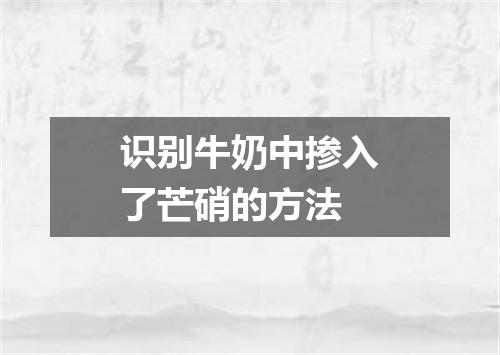 识别牛奶中掺入了芒硝的方法