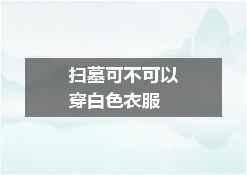 扫墓可不可以穿白色衣服