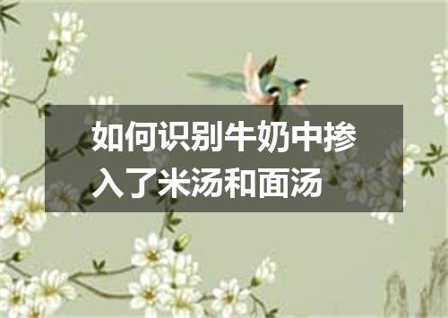 如何识别牛奶中掺入了米汤和面汤