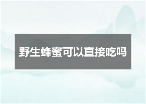 野生蜂蜜可以直接吃吗