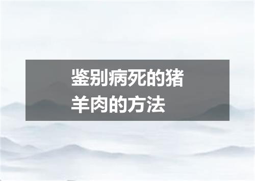 鉴别病死的猪羊肉的方法