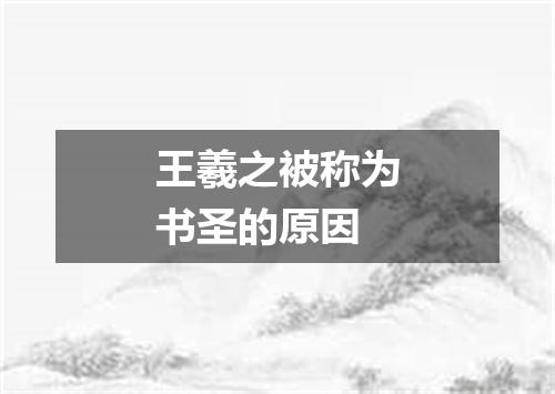 王羲之被称为书圣的原因