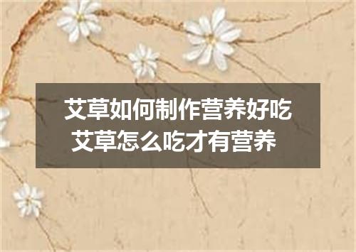 艾草如何制作营养好吃 艾草怎么吃才有营养