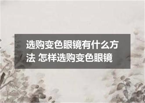 选购变色眼镜有什么方法 怎样选购变色眼镜