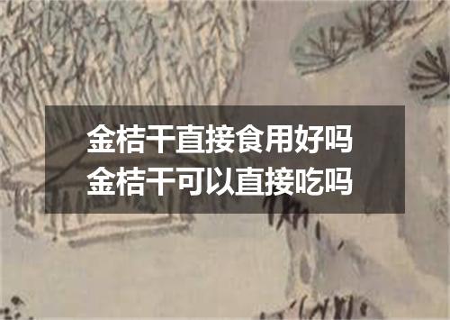 金桔干直接食用好吗 金桔干可以直接吃吗