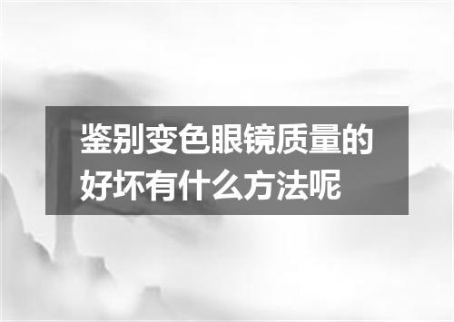 鉴别变色眼镜质量的好坏有什么方法呢