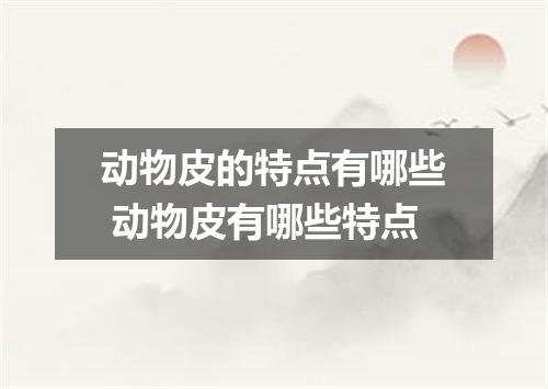 动物皮的特点有哪些 动物皮有哪些特点