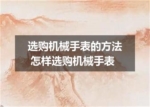 选购机械手表的方法 怎样选购机械手表