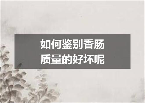 如何鉴别香肠质量的好坏呢