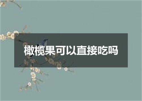 橄榄果可以直接吃吗