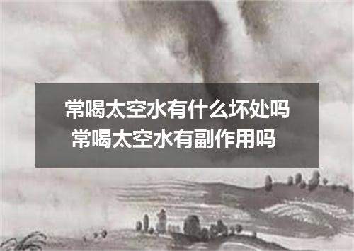 常喝太空水有什么坏处吗 常喝太空水有副作用吗