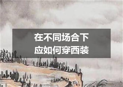 在不同场合下应如何穿西装