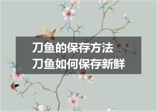 刀鱼的保存方法 刀鱼如何保存新鲜